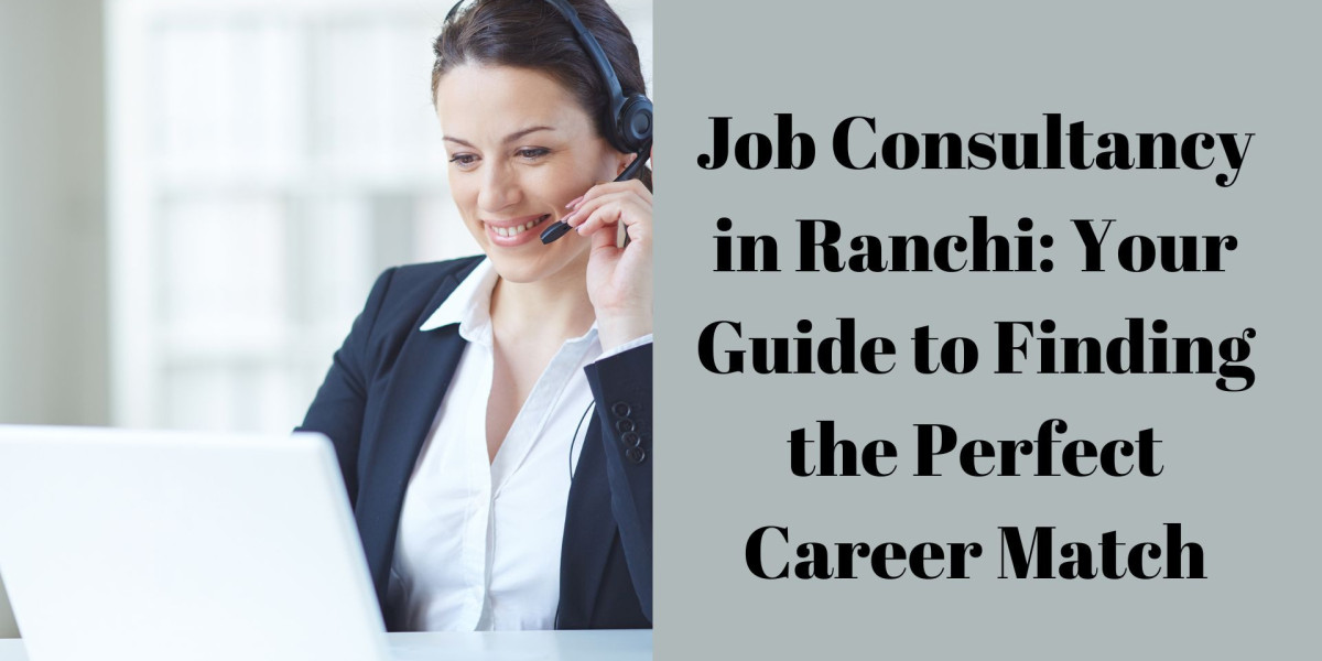 Job Consultancy in Ranchi: Your Guide to Finding the Perfect Career Match