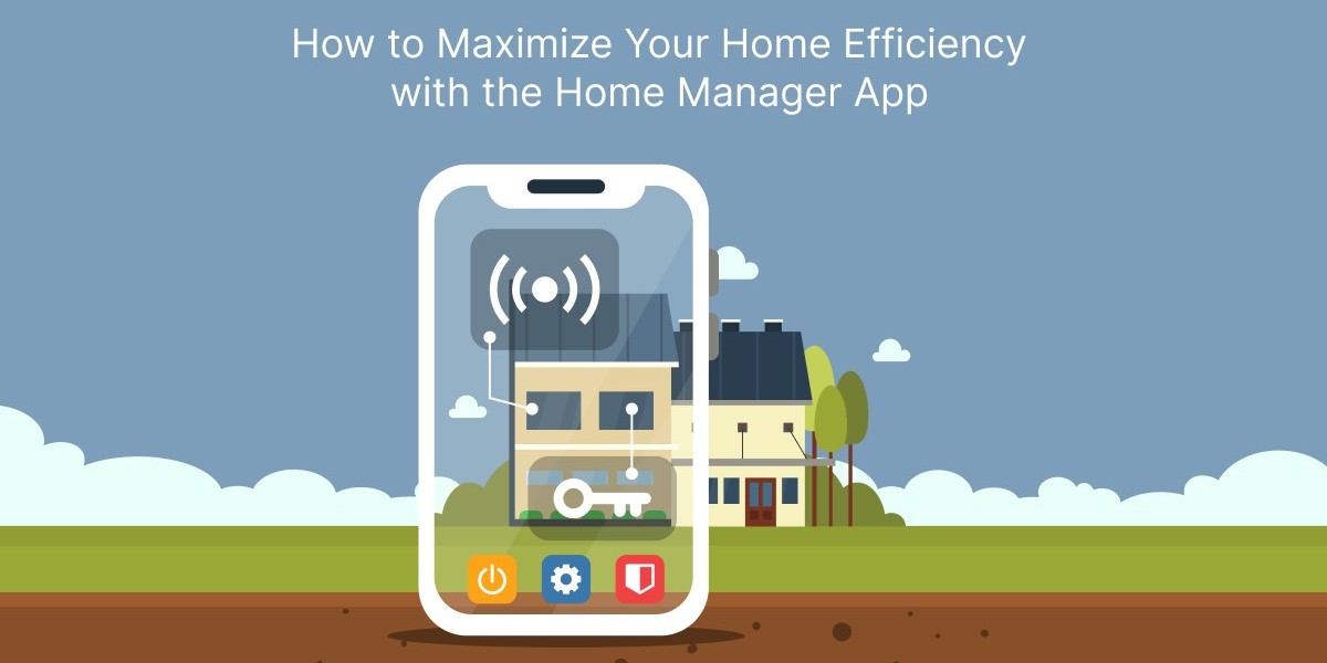 How to Maximize Your Home Efficiency with the Home Manager App