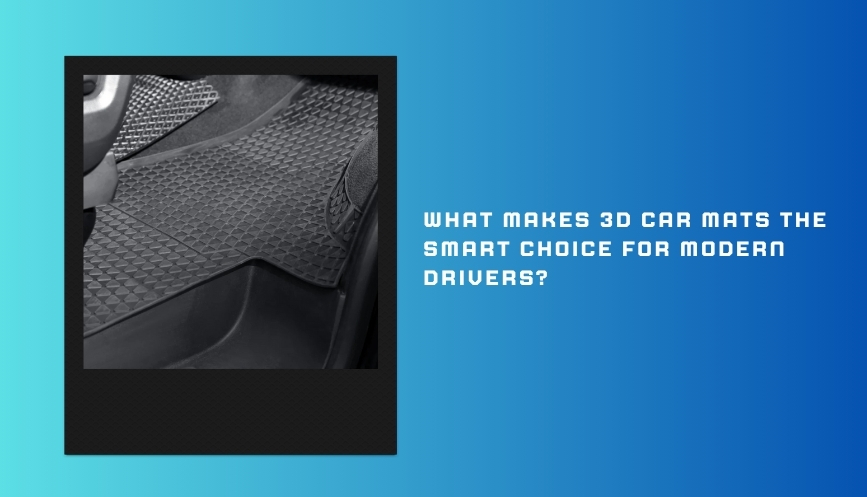 What Makes 3D Car Mats the Smart Choice for Modern Drivers? – Vehiclab